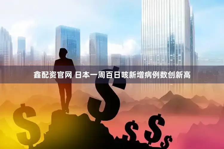 鑫配资官网 日本一周百日咳新增病例数创新高