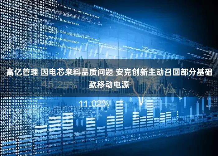高亿管理 因电芯来料品质问题 安克创新主动召回部分基础款移动电源