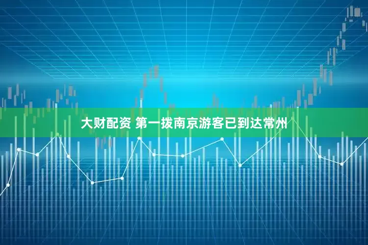 大财配资 第一拨南京游客已到达常州