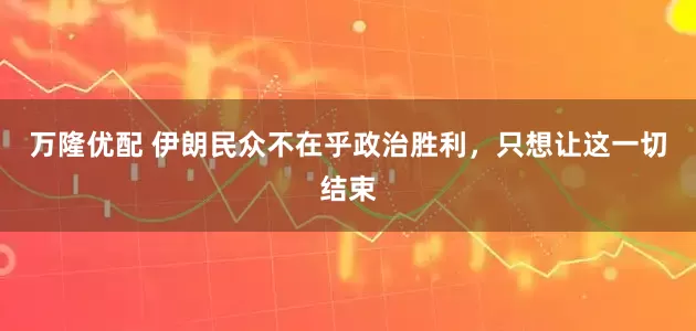 万隆优配 伊朗民众不在乎政治胜利，只想让这一切结束