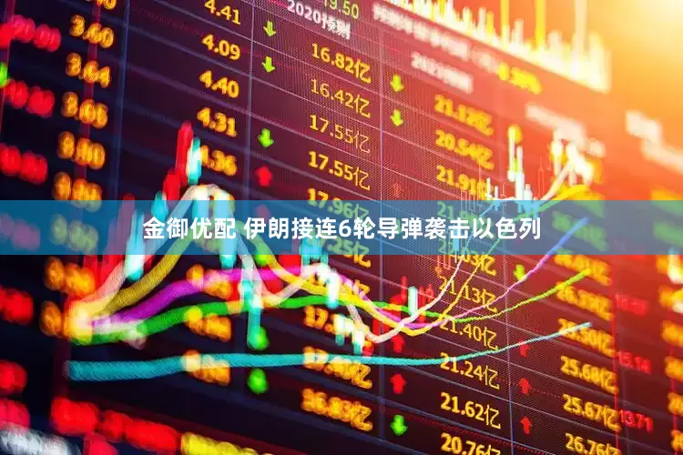 金御优配 伊朗接连6轮导弹袭击以色列