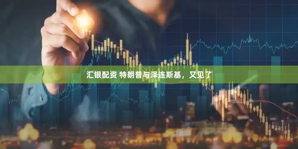 汇银配资 特朗普与泽连斯基，又见了