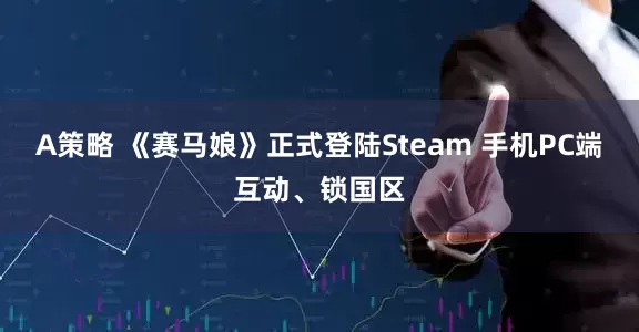 A策略 《赛马娘》正式登陆Steam 手机PC端互动、锁国区
