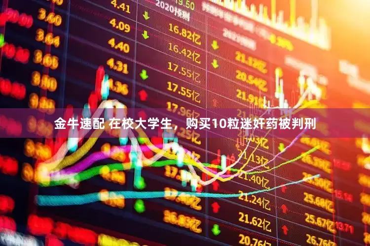 金牛速配 在校大学生，购买10粒迷奸药被判刑