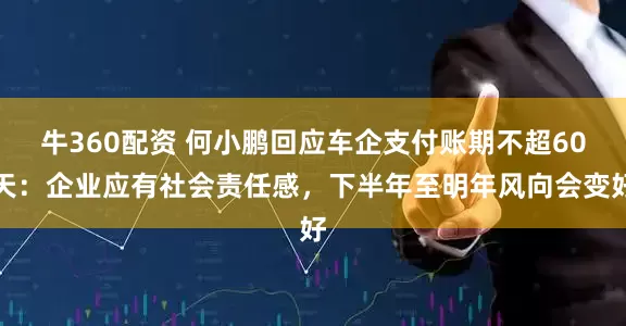 牛360配资 何小鹏回应车企支付账期不超60天：企业应有社会责任感，下半年至明年风向会变好