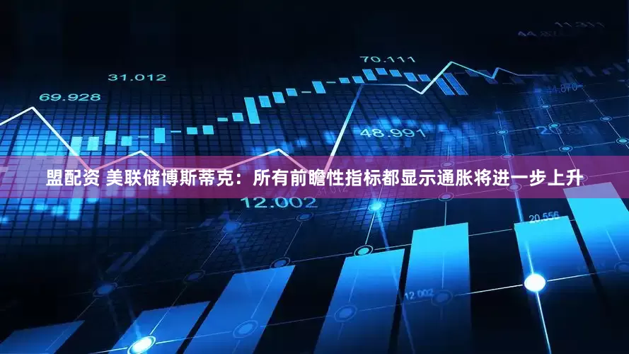 盟配资 美联储博斯蒂克：所有前瞻性指标都显示通胀将进一步上升