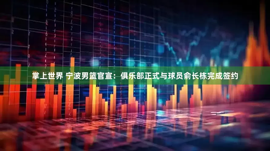掌上世界 宁波男篮官宣：俱乐部正式与球员俞长栋完成签约