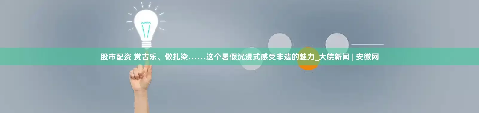 股市配资 赏古乐、做扎染……这个暑假沉浸式感受非遗的魅力_大皖新闻 | 安徽网