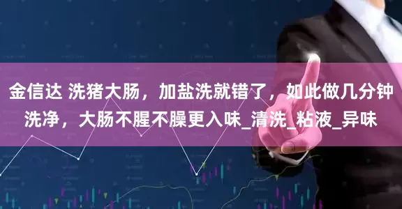 金信达 洗猪大肠，加盐洗就错了，如此做几分钟洗净，大肠不腥不臊更入味_清洗_粘液_异味