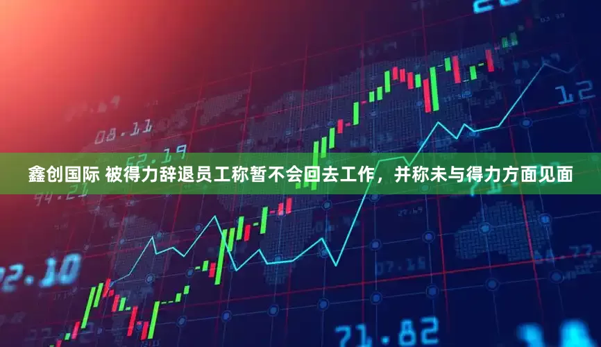 鑫创国际 被得力辞退员工称暂不会回去工作，并称未与得力方面见面