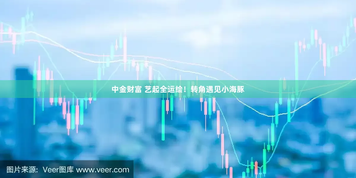 中金财富 艺起全运绘！转角遇见小海豚