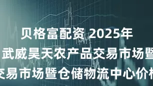 贝格富配资 2025年10月31日武威昊天农产品交易市场暨仓储物流中心价格行情