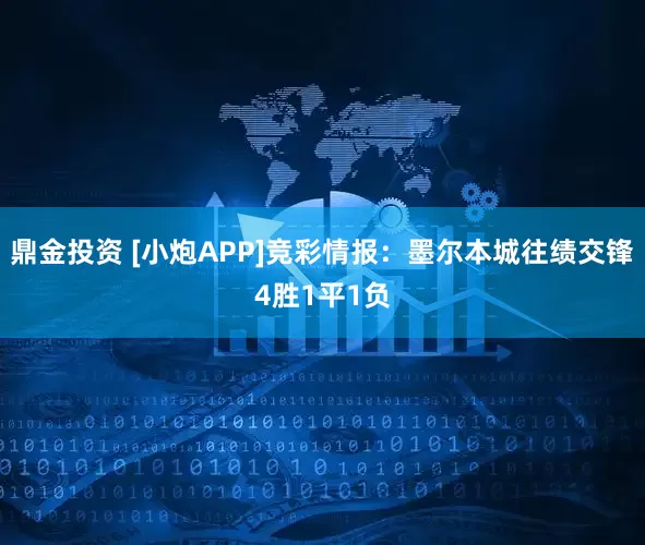 鼎金投资 [小炮APP]竞彩情报：墨尔本城往绩交锋4胜1平1负