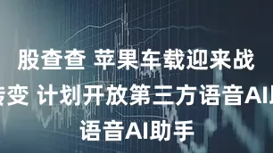 股查查 苹果车载迎来战略转变 计划开放第三方语音AI助手