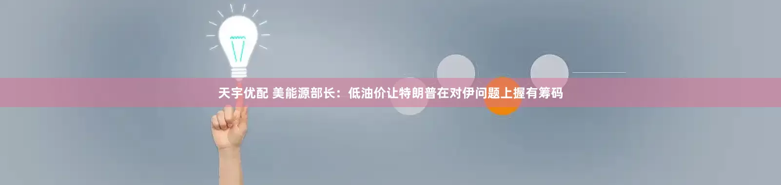 天宇优配 美能源部长：低油价让特朗普在对伊问题上握有筹码