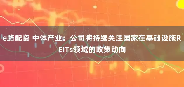 e路配资 中体产业：公司将持续关注国家在基础设施REITs领域的政策动向