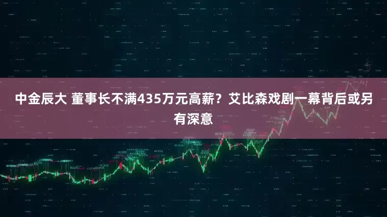中金辰大 董事长不满435万元高薪？艾比森戏剧一幕背后或另有深意