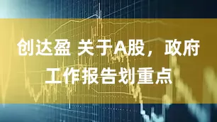 创达盈 关于A股，政府工作报告划重点