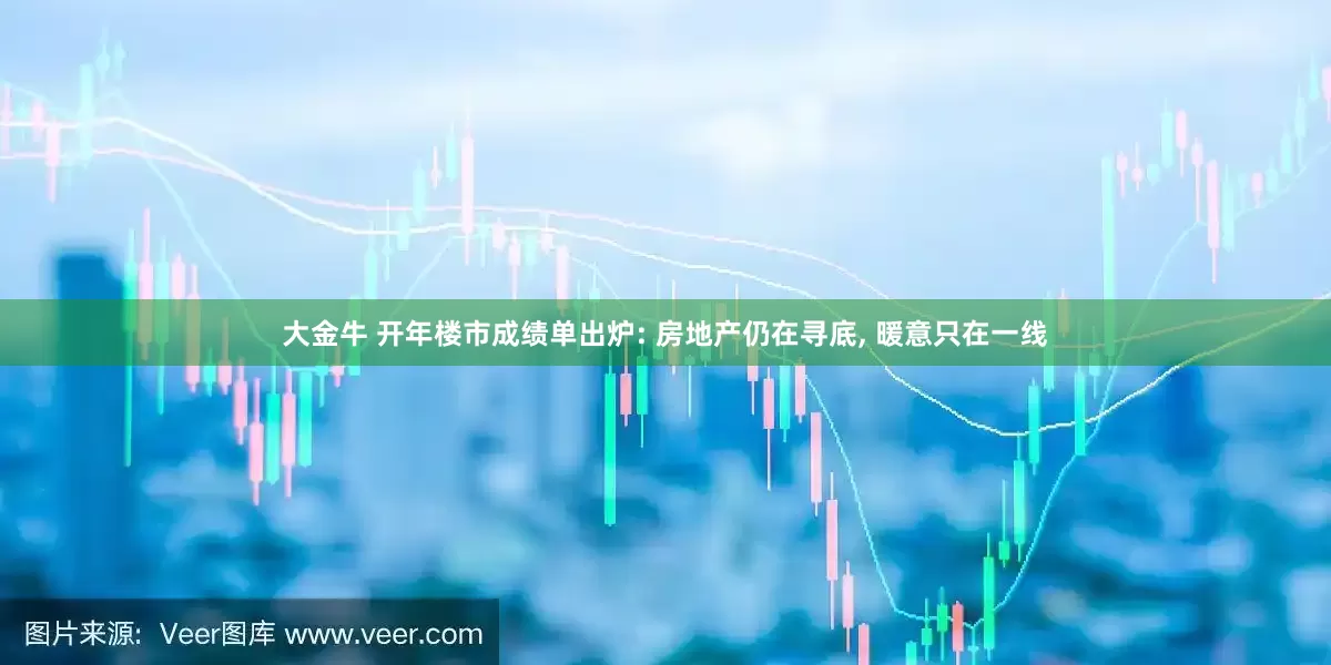 大金牛 开年楼市成绩单出炉: 房地产仍在寻底, 暖意只在一线